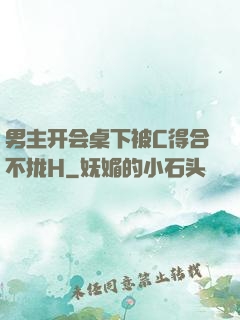 男主开会桌下被C得合不拢H