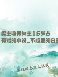 男主收养女主16岁占有她的小说
