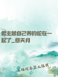 男主跟自己养的蛇在一起了