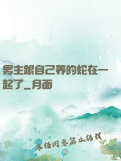 男主跟自己养的蛇在一起了