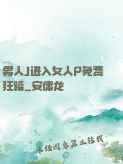 男人J进入女人P免费狂躁