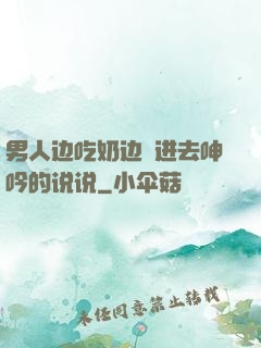 男人边吃奶边挵进去呻吟的说说