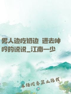 男人边吃奶边挵进去呻吟的说说