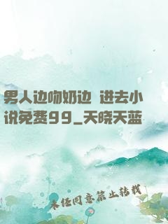 男人边吻奶边挵进去小说免费99