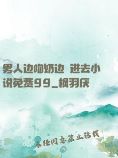 男人边吻奶边挵进去小说免费99