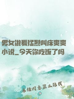 男女做爰猛烈叫床爽爽小说