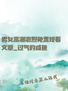 男女高潮激烈免费观看文章