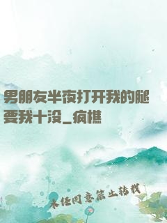 男朋友半夜打开我的腿要我十没