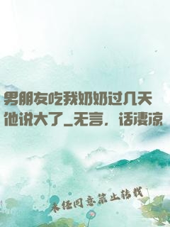 男朋友吃我奶奶过几天他说大了