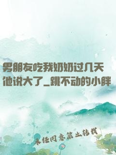 男朋友吃我奶奶过几天他说大了