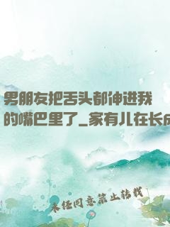 男朋友把舌头都伸进我的嘴巴里了