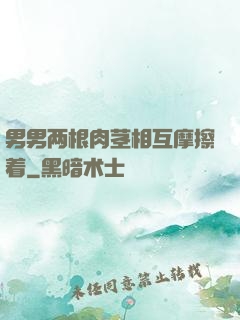 男男两根肉茎相互摩擦着
