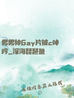 男男帅Gay片被c呻吟
