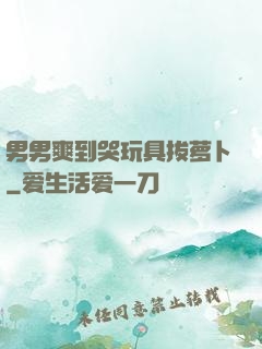 男男爽到哭玩具拔萝卜