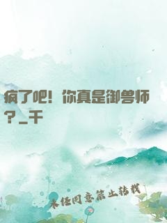 疯了吧！你真是御兽师？