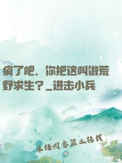 疯了吧，你把这叫做荒野求生？