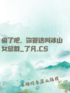 疯了吧，你管这叫冰山女总裁