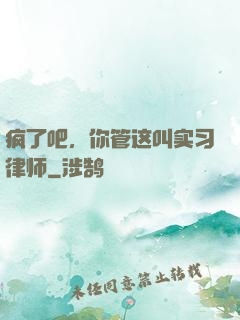 疯了吧，你管这叫实习律师