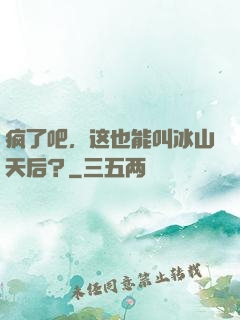 疯了吧，这也能叫冰山天后？