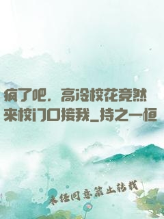 疯了吧，高冷校花竟然来校门口接我