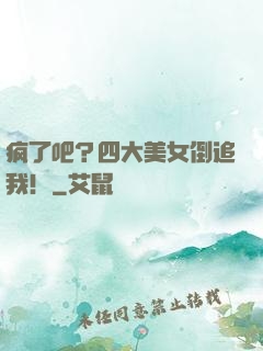 疯了吧？四大美女倒追我！
