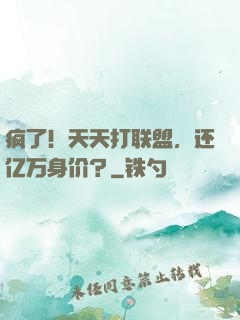 疯了！天天打联盟，还亿万身价？