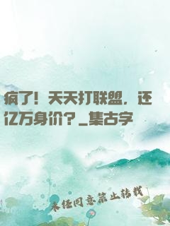 疯了！天天打联盟，还亿万身价？