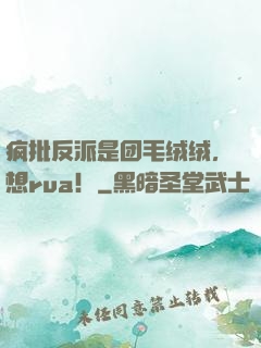 疯批反派是团毛绒绒，想rua！