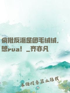 疯批反派是团毛绒绒，想rua！