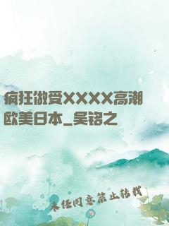 疯狂做受XXXX高潮欧美日本