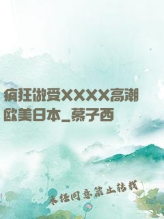 疯狂做受XXXX高潮欧美日本