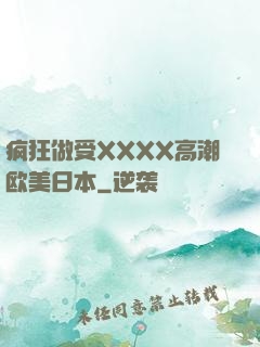 疯狂做受XXXX高潮欧美日本