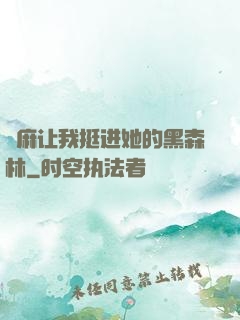 痳麻让我挺进她的黑森林