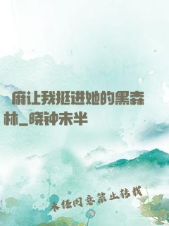 痳麻让我挺进她的黑森林