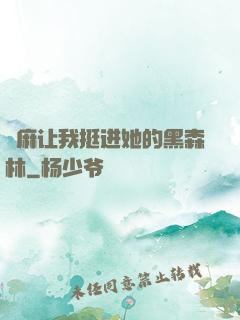 痳麻让我挺进她的黑森林