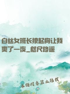 白丝女班长撩起胸让我爽了一夜