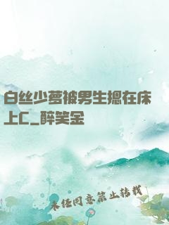 白丝少萝被男生摁在床上C
