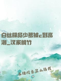 白丝极品少萝被c到高潮