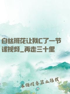 白丝班花让我C了一节课视频