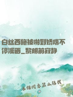 白丝西施被啪到娇喘不停漫画