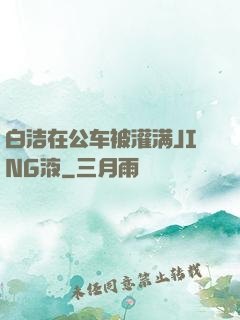 白洁在公车被灌满JING液