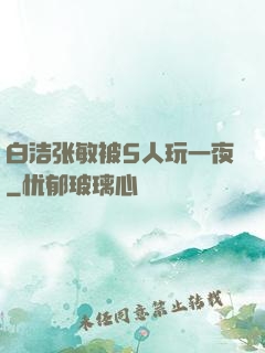 白洁张敏被5人玩一夜