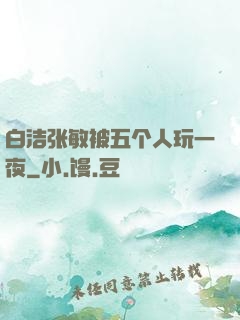白洁张敏被五个人玩一夜