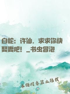 白蛇：许仙，求求你快娶妻吧！