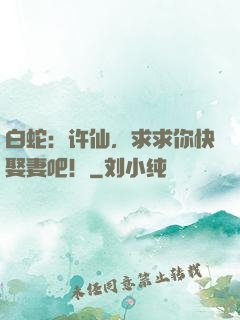 白蛇：许仙，求求你快娶妻吧！