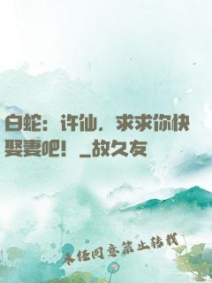 白蛇：许仙，求求你快娶妻吧！