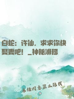 白蛇：许仙，求求你快娶妻吧！