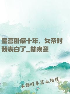 皇宫卧底十年，女帝对我表白了