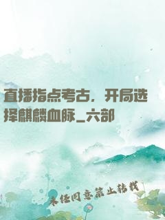 直播指点考古，开局选择麒麟血脉
