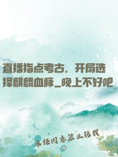 直播指点考古，开局选择麒麟血脉